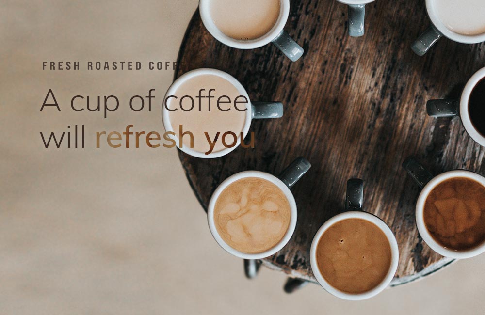 FRESH ROASTED COFFEE A cup of coffee will refresh you